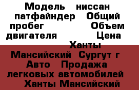  › Модель ­ ниссан патфайндер › Общий пробег ­ 170 000 › Объем двигателя ­ 4 000 › Цена ­ 770 000 - Ханты-Мансийский, Сургут г. Авто » Продажа легковых автомобилей   . Ханты-Мансийский